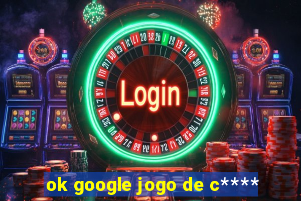 ok google jogo de c****